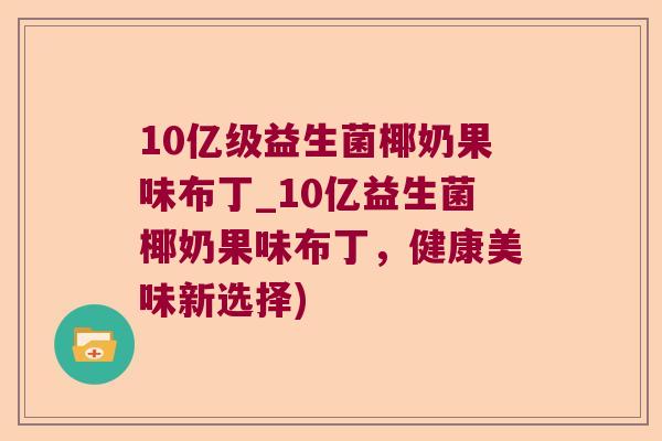 10亿级益生菌椰奶果味布丁_10亿益生菌椰奶果味布丁，健康美味新选择)
