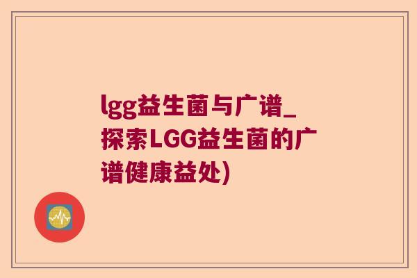 lgg益生菌与广谱_探索LGG益生菌的广谱健康益处)