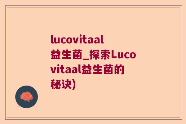 lucovitaal益生菌_探索Lucovitaal益生菌的秘诀)