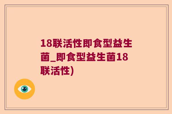 18联活性即食型益生菌_即食型益生菌18联活性)