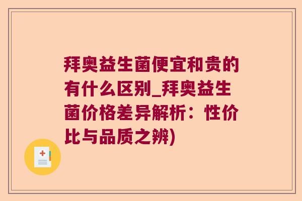 拜奥益生菌便宜和贵的有什么区别_拜奥益生菌价格差异解析：性价比与品质之辨)