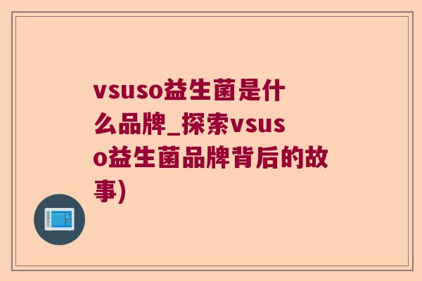 vsuso益生菌是什么品牌_探索vsuso益生菌品牌背后的故事)