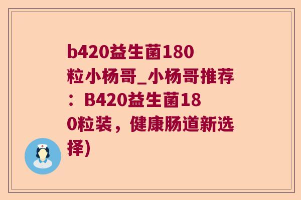 b420益生菌180粒小杨哥_小杨哥推荐：B420益生菌180粒装，健康肠道新选择)