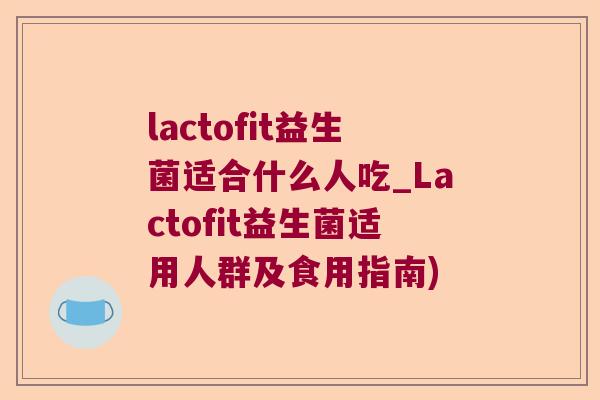 lactofit益生菌适合什么人吃_Lactofit益生菌适用人群及食用指南)