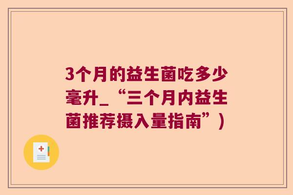 3个月的益生菌吃多少毫升_“三个月内益生菌推荐摄入量指南”)