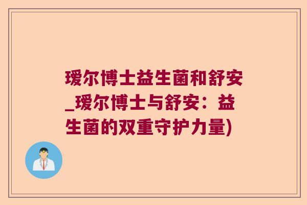 瑷尔博士益生菌和舒安_瑷尔博士与舒安：益生菌的双重守护力量)