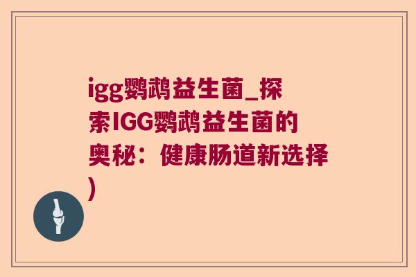 igg鹦鹉益生菌_探索IGG鹦鹉益生菌的奥秘：健康肠道新选择)