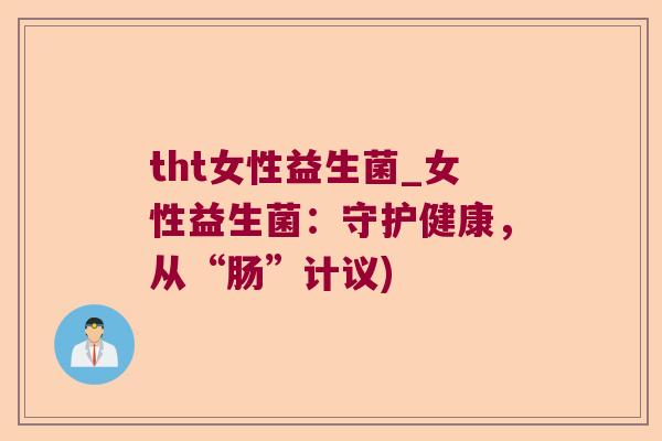tht女性益生菌_女性益生菌：守护健康，从“肠”计议)