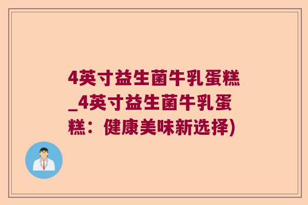 4英寸益生菌牛乳蛋糕_4英寸益生菌牛乳蛋糕：健康美味新选择)