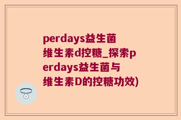 perdays益生菌维生素d控糖_探索perdays益生菌与维生素D的控糖功效)