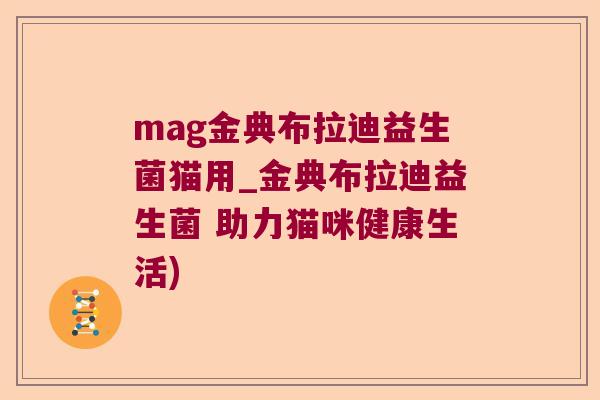 mag金典布拉迪益生菌猫用_金典布拉迪益生菌 助力猫咪健康生活)