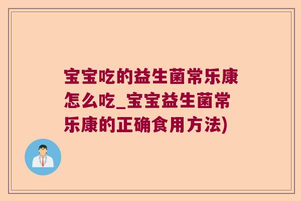 宝宝吃的益生菌常乐康怎么吃_宝宝益生菌常乐康的正确食用方法)