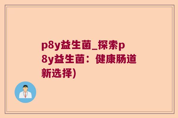 p8y益生菌_探索p8y益生菌：健康肠道新选择)