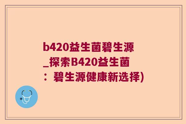 b420益生菌碧生源_探索B420益生菌：碧生源健康新选择)