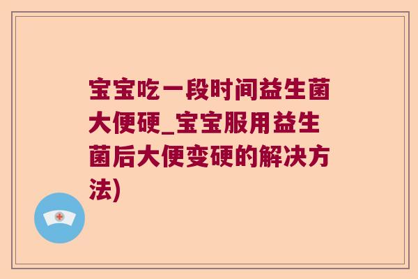 宝宝吃一段时间益生菌大便硬_宝宝服用益生菌后大便变硬的解决方法)