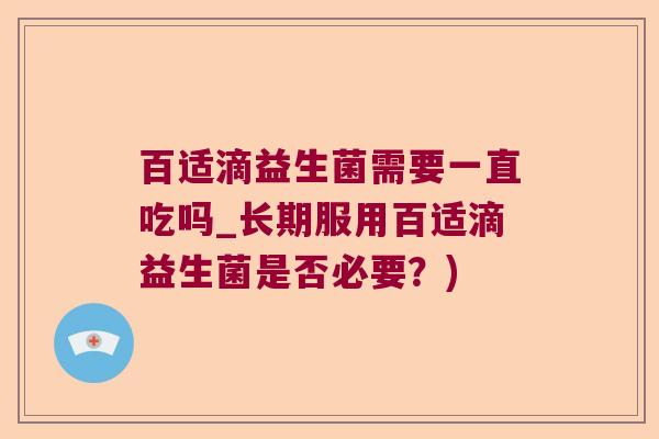 百适滴益生菌需要一直吃吗_长期服用百适滴益生菌是否必要？)