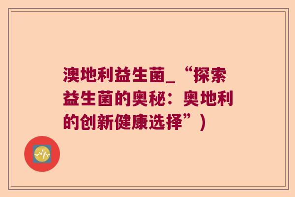 澳地利益生菌_“探索益生菌的奥秘:奥地利的创新健康选择”) 澳地利益生菌_“探索益生菌的奥秘:奥地利的创新健康选择”)