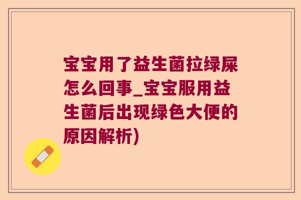 宝宝用了益生菌拉绿屎怎么回事_宝宝服用益生菌后出现绿色大便的原因解析)