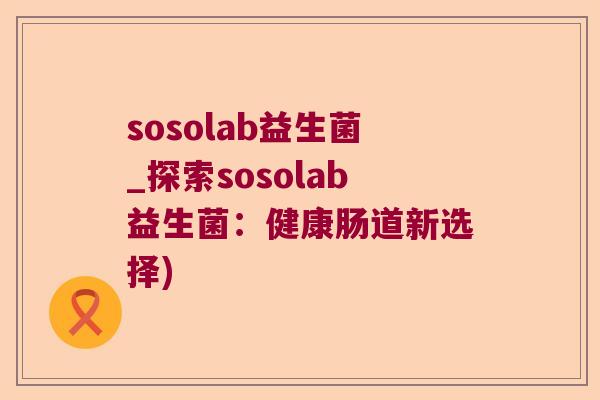 sosolab益生菌_探索sosolab益生菌：健康肠道新选择)