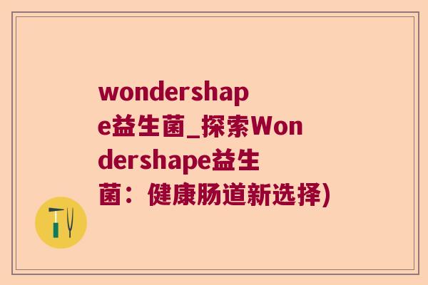wondershape益生菌_探索Wondershape益生菌：健康肠道新选择)