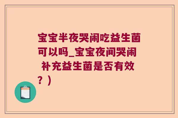 宝宝半夜哭闹吃益生菌可以吗_宝宝夜间哭闹 补充益生菌是否有效？)