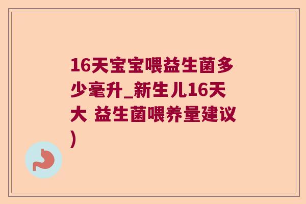 16天宝宝喂益生菌多少毫升_新生儿16天大 益生菌喂养量建议)