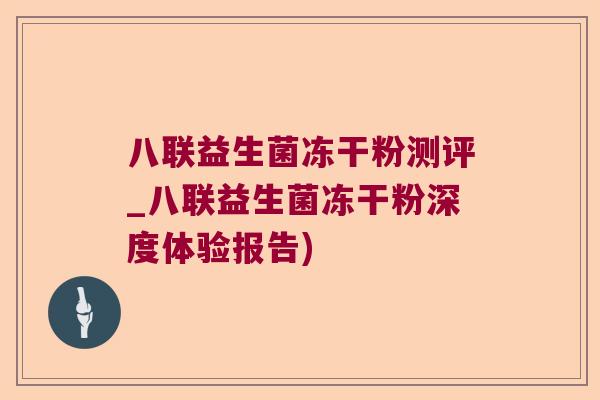 八联益生菌冻干粉测评_八联益生菌冻干粉深度体验报告)