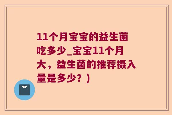 11个月宝宝的益生菌吃多少_宝宝11个月大，益生菌的推荐摄入量是多少？)
