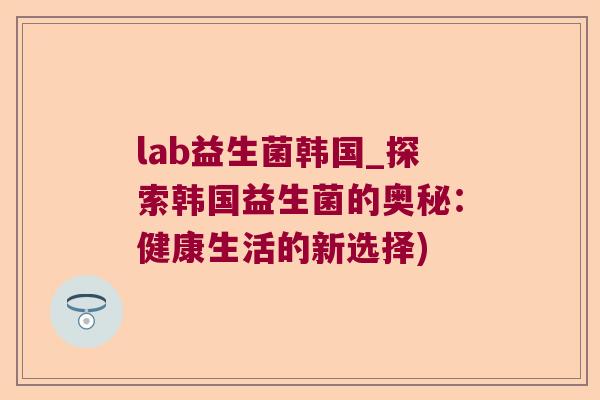 lab益生菌韩国_探索韩国益生菌的奥秘：健康生活的新选择)