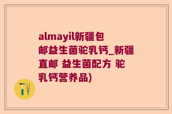 almayil新疆包邮益生菌驼乳钙_新疆直邮 益生菌配方 驼乳钙营养品)