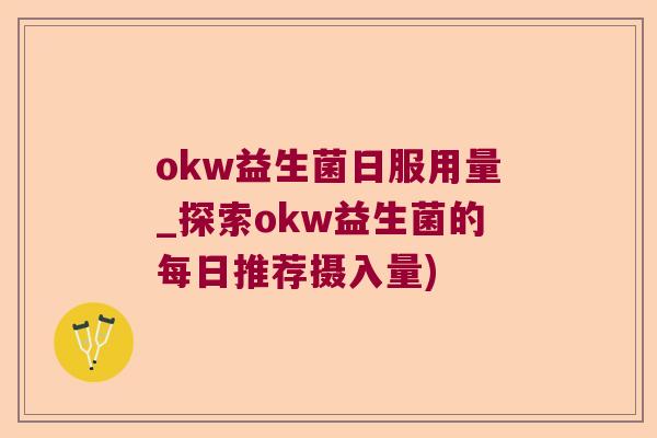 okw益生菌日服用量_探索okw益生菌的每日推荐摄入量)