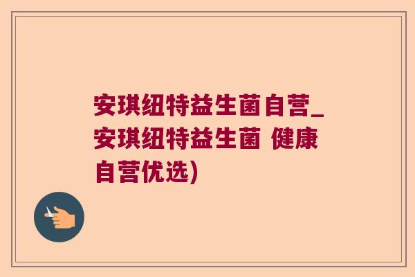 安琪纽特益生菌自营_安琪纽特益生菌 健康自营优选)