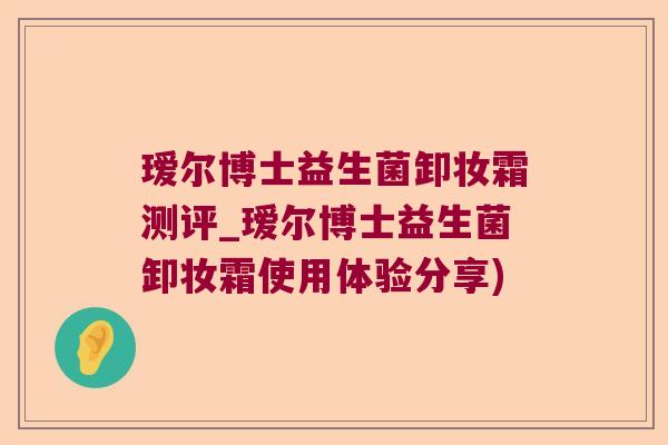 瑷尔博士益生菌卸妆霜测评_瑷尔博士益生菌卸妆霜使用体验分享)