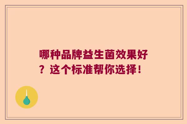哪种品牌益生菌效果好?这个标准帮你选择! 哪种品牌益生菌效果好?这个标准帮你选择!