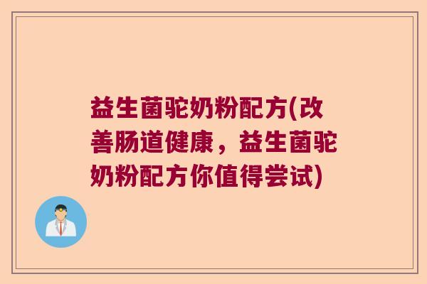 益生菌驼奶粉配方(改善肠道健康，益生菌驼奶粉配方你值得尝试)
