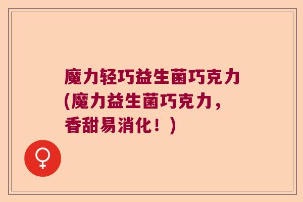 魔力轻巧益生菌巧克力(魔力益生菌巧克力，香甜易消化！)