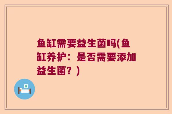 鱼缸需要益生菌吗(鱼缸养护：是否需要添加益生菌？)