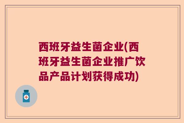 西班牙益生菌企业(西班牙益生菌企业推广饮品产品计划获得成功)