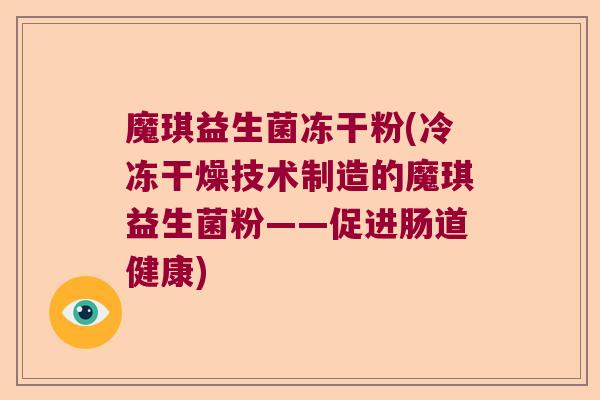 魔琪益生菌冻干粉(冷冻干燥技术制造的魔琪益生菌粉——促进肠道健康)