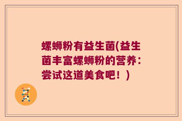 螺蛳粉有益生菌(益生菌丰富螺蛳粉的营养:尝试这道美食吧!) 螺蛳粉有益生菌(益生菌丰富螺蛳粉的营养:尝试这道美食吧!)