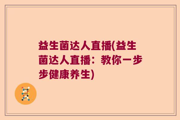 益生菌达人直播(益生菌达人直播：教你一步步健康养生)
