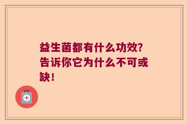 益生菌都有什么功效?告诉你它为什么不可或缺! 益生菌都有什么功效?告诉你它为什么不可或缺!