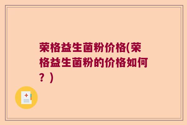 荣格益生菌粉价格(荣格益生菌粉的价格如何?) 荣格益生菌粉价格(荣格益生菌粉的价格如何?)
