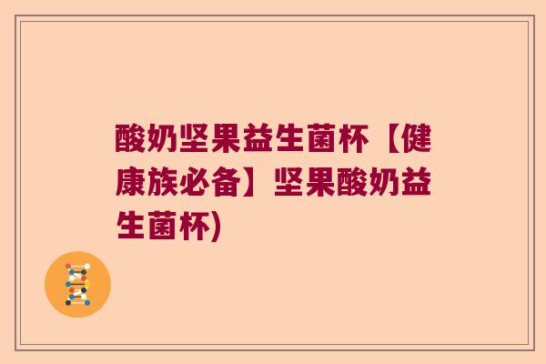酸奶坚果益生菌杯【健康族必备】坚果酸奶益生菌杯)