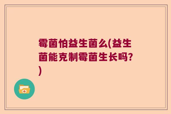 霉菌怕益生菌么(益生菌能克制霉菌生长吗？)
