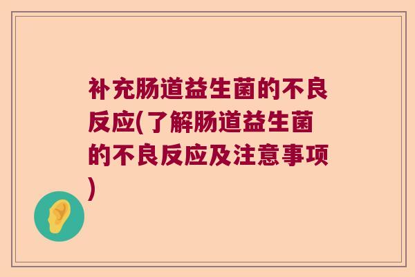 补充肠道益生菌的不良反应(了解肠道益生菌的不良反应及注意事项)