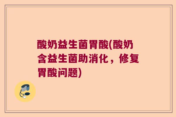 酸奶益生菌胃酸(酸奶含益生菌助消化，修复胃酸问题)