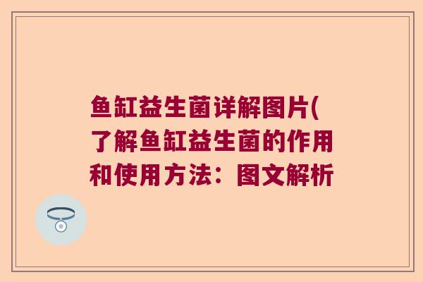 鱼缸益生菌详解图片(了解鱼缸益生菌的作用和使用方法:图文解析 鱼缸益生菌详解图片(了解鱼缸益生菌的作用和使用方法:图文解析