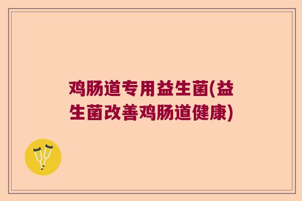 鸡肠道专用益生菌(益生菌改善鸡肠道健康)