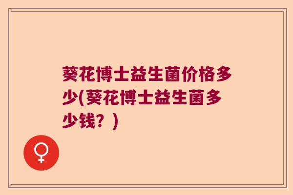 葵花博士益生菌价格多少(葵花博士益生菌多少钱？)